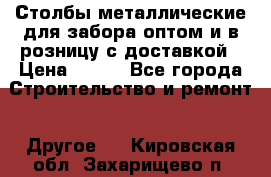 Столбы металлические для забора оптом и в розницу с доставкой › Цена ­ 210 - Все города Строительство и ремонт » Другое   . Кировская обл.,Захарищево п.